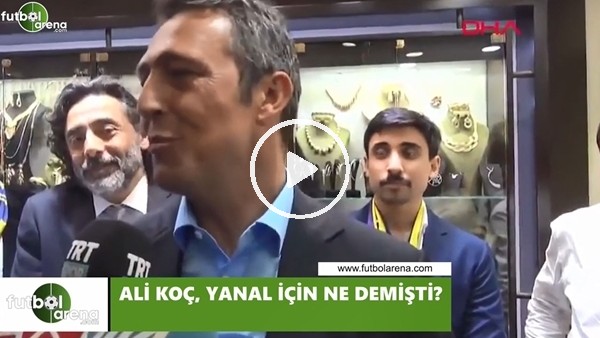 Ali Koç, Ersun Yanal için ne demişti?