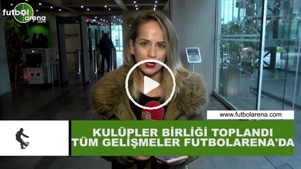 Kulüpler Birliği toplandı! Tüm gelişmeler FutbolArena'da