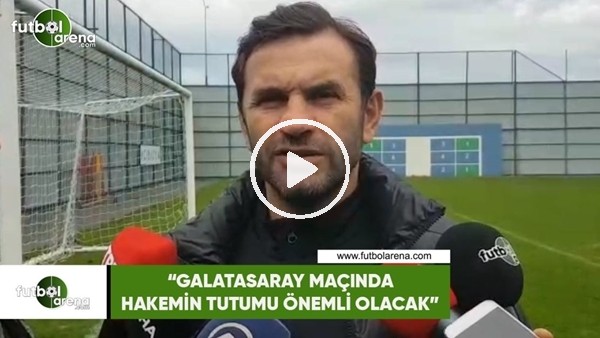Okan Buruk: "Galatasaray maçında hakemin tutumu önemli olacak"