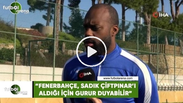 Fabien Farnolle: "Fenerbahçe, Sadık Çiftpınar'ı aldığı için gurur duyabilir"