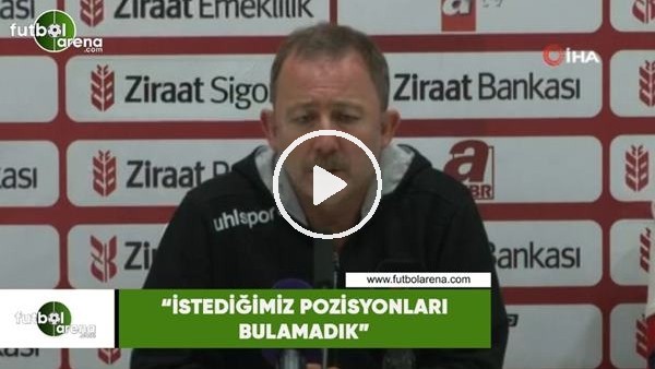 Sergen Yalçın: "İstediğimiz pozisyonları bulamadık"