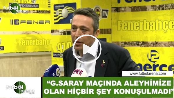 Ali Koç: "Galatasaray maçında aleyhimize olan hiçbir şey konuşulmadı"