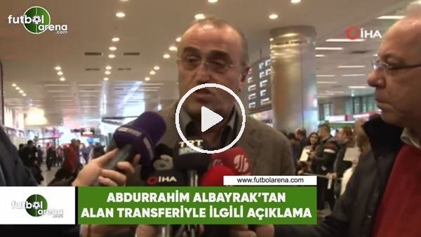 Abdurrahim Albayrak'tan Alan transferiyle ilgili açıklama