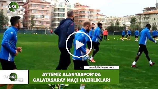 Aytemiz Alanyaspor'da Galatasaray maçı hazırlıkları başladı