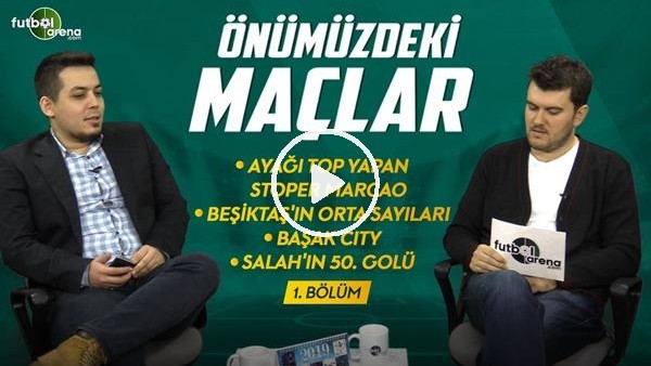 ÖNÜMÜZDEKİ MAÇLAR #1 | Marcao, Beşiktaş'ın orta sayıları, Başak City, Salah'ın 50. golü