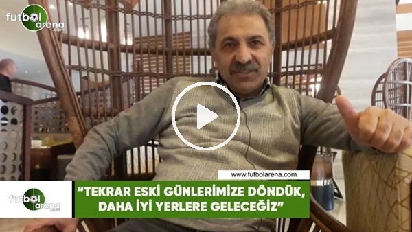 Erol Bedir: "Tekrar eski günlerimize döndük, daha iyi yerlere geleceğiz"