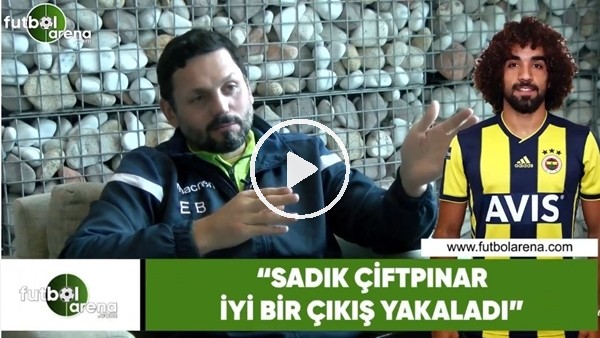 Erol Bulut: "Sadık Çiftpınar iyi bir çıkış yakaladı"