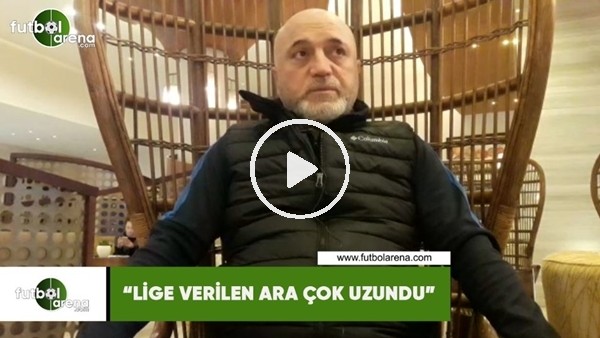 Hikmet Karaman 'Lige verilen ara çok uzundu'