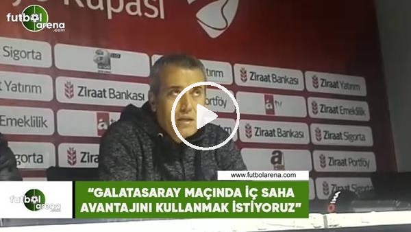 Kemal Özdeş: "Galatasaray maçında iç saha avantajını kullanmak istiyoruz"