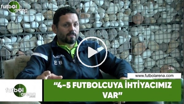 Erol Bulut: "4-5 futbolcuya ihtiyacımız var"