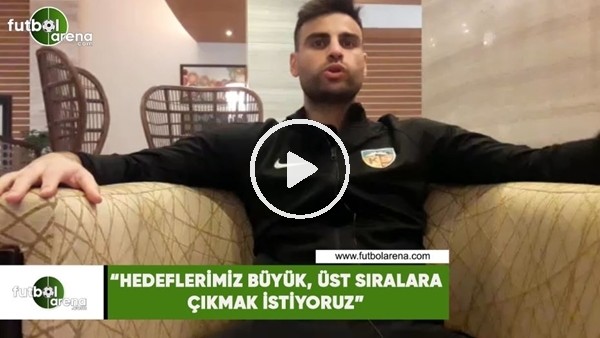Deniz Türüç: "Hedeflerimiz büyük, üst sıralara çıkmak istiyoruz"