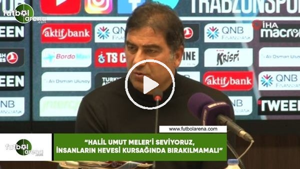 Ünal Karaman: "Halil Umut Meler'i seviyoruz, insanların hevesi kursağında bırakılmamalı"