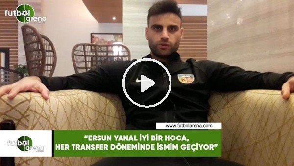 Deniz Türüç: "Ersun Yanal iyi bir hoca, her transfer döneminde adım geçiyor"