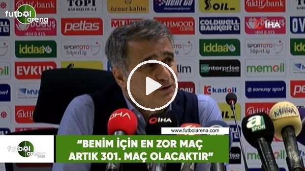 Şenol Güneş: "Benim için en zor maç artık 301. maç olacaktır"