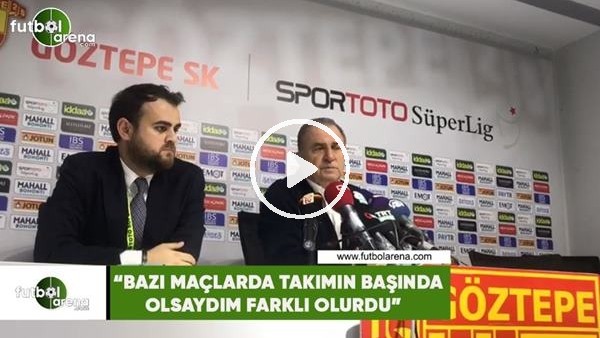 Fatih Terim: "Bazı maçlarda takımın başında olsaydım farklı olurdu"