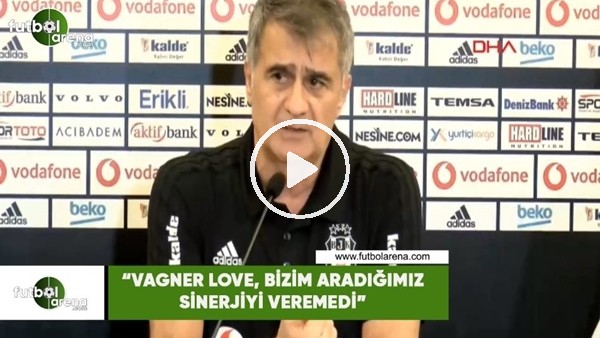 Şenol Güneş: "Vagner Love, bizim aradığımız sinerjiyi veremedi"