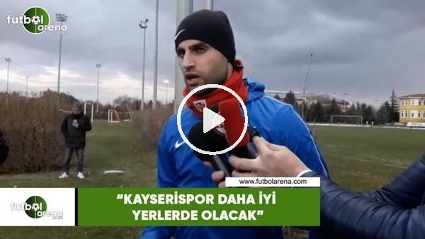Deniz Türüç: "Kayserispor daha iyi yerlerde olacak"