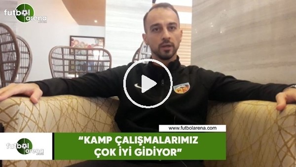 Şamil Çinaz: "Kamp çalışmalarımız çok iyi gidiyor"