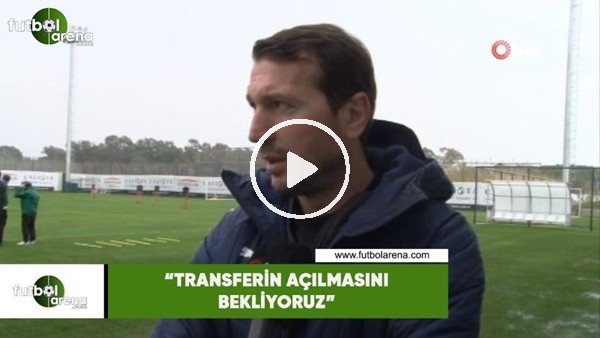 Bayram Bektaş: "Transferin açılmasını bekliyoruz"