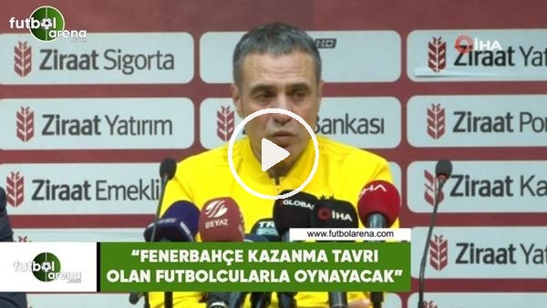 Ersun Yanal: "Fenerbahçe kazanma tavrı olan futbolcularla oynayacak"