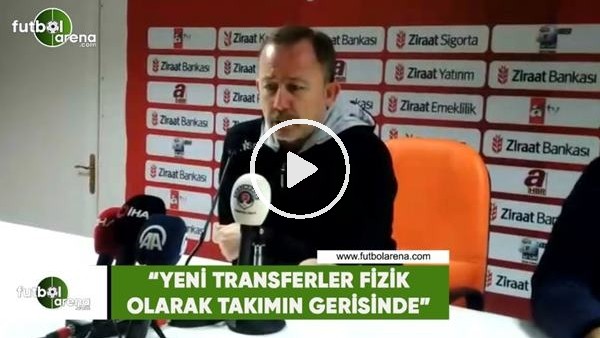 Sergen Yalçın: "Yeni transferler fizik olarak takımın gerisinde"