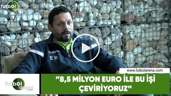 Erol Bulut: "8,5 Milyon Euro ile bu işi çeviriyoruz"