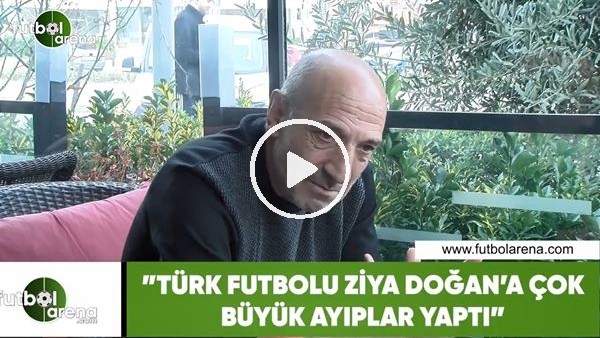 Ziya Doğan: "Türk futbolu bana çok büyük ayıplar yapmıştır"