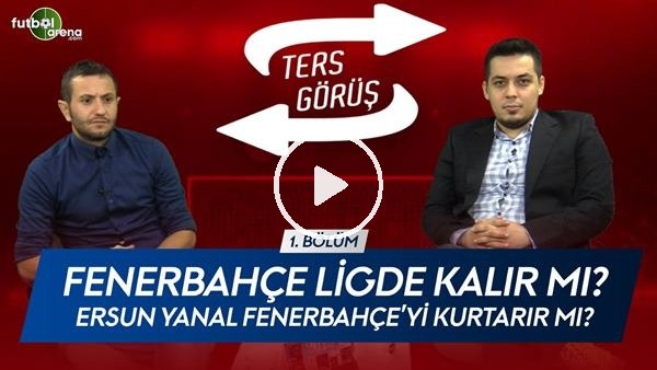 TERS GÖRÜŞ #1 | Ersun Yanal Fenerbahçe'yi kurtarır mı?