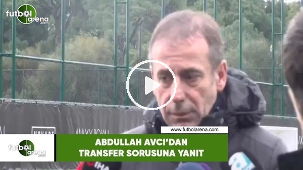 Abdullah Avcı'dan transfer sorusuna yanıt