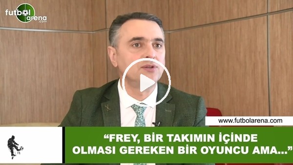 Alp Pehlivan: "Frey, bir takımın içinde olması gereken bir oyuncu ama..."