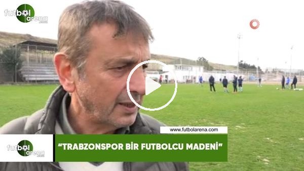 Haluk Şahin: "Trabzonspor bir futbolcu madeni"