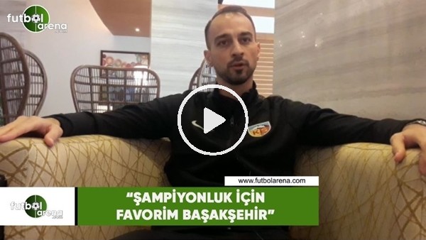 Şamil Çinaz: "Şampiyonluk için favorim Başakşehir"