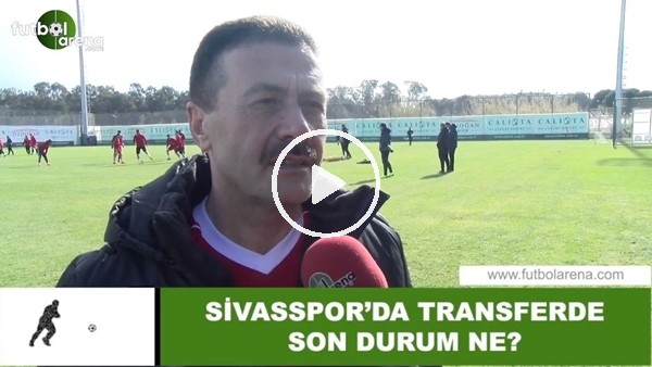 Sivasspor'da transferde son durum ne?