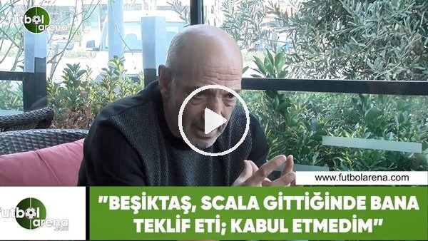 Ziya Doğan: "Beşiktaş, Scala gittiği zaman bana teklif etti; kabul etmedim"