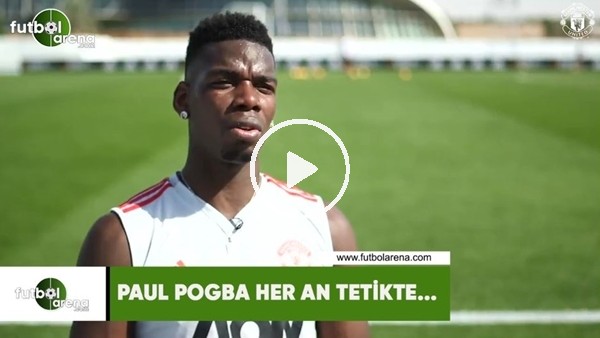 Paul Pogba her an tetikte...