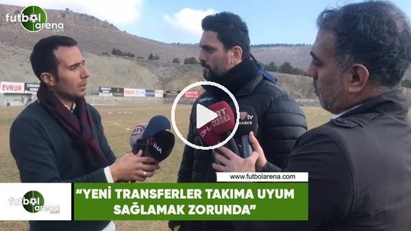 Erol Bulut: "Yeni transferler takıma uyum sağlamak zorunda"