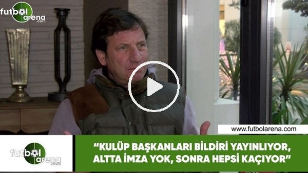 Kaya Çilinhiroğlu: "Kulüp başkanları bildiri yayınlıyor, altta imza yok, sonra hepsi kaçıyor"