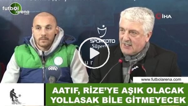 Ali Haydar Er: "Aatıf, Rize'ye aşık olacak yollasak bile gitmeyecek"