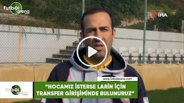 Adil Gevrek: "Hocamız isterse Larin için transfer girişiminde bulunuruz"