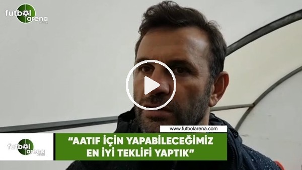 Okan Buruk: "Aatıf için yapabileceğimiz en iyi teklifi yaptık"