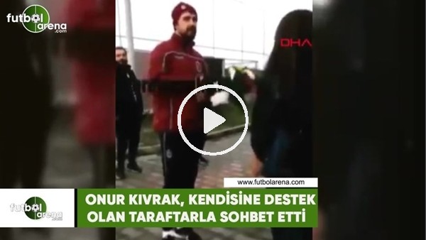 Onur Kıvrak, kendisine destek veren taraftarla sohbet etti