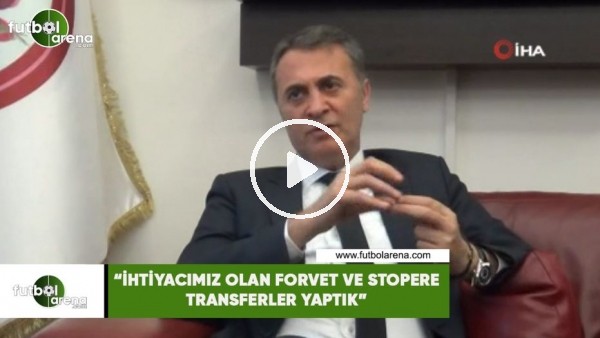 Fikret Orman: "İhtiyacımız olan forvet ve stopere transfer yaptık"
