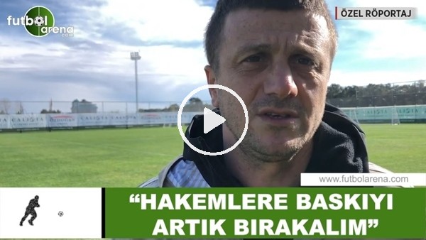 Hakan Keleş: "Hakemlere baskıyı artık bırakalım"