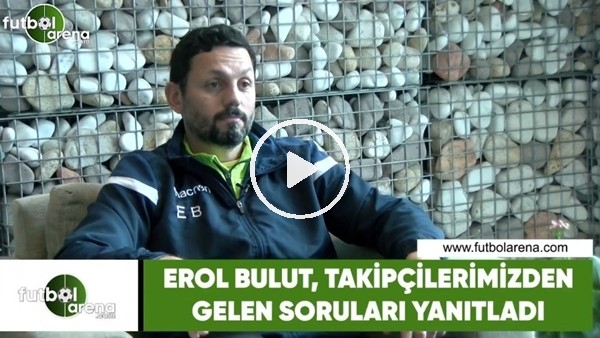 Erol Bulut, takipçilerimizden gelen soruları yanıtladı