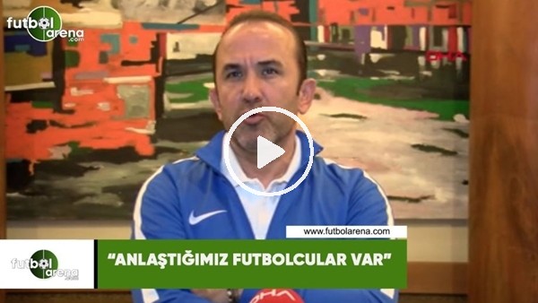 Mehmet Özdilek: "Anlaştığımız futbolcular var"