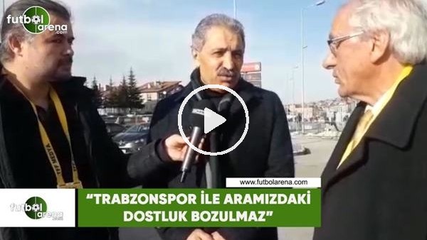 Erol Bedir: "Trabzonspor ile aramızdaki dostluk bozulmaz"
