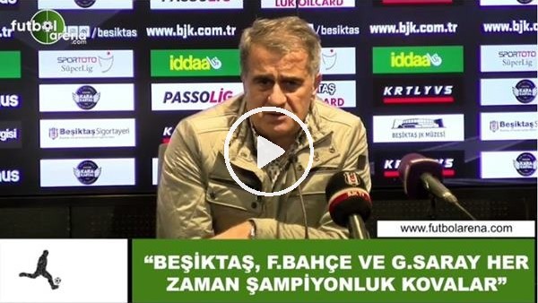 Şenol Güneş: "Beşiktaş, Fenerbahçe ve Galatasaray her zaman şampiyonluk kovalar"
