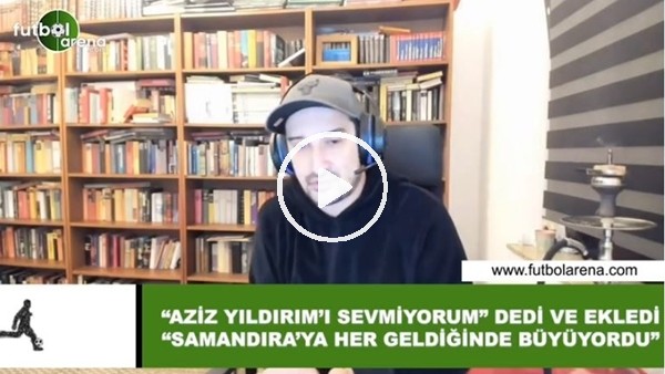 Serdar Akın, "Aziz Yıldırım'ı sevmiyorum" dedi ve ekledi "Samandıra'ya her geldiğinde büyüyordu"