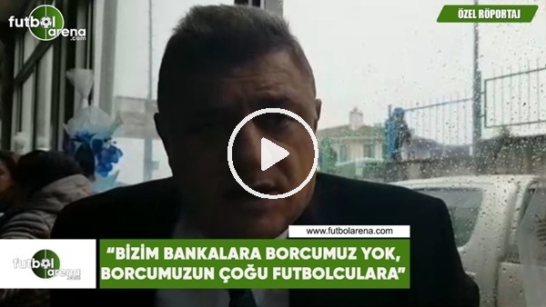 Hasan Kartal: "Bizim bankalara borcumuz yok, borcumuzun çoğu futbolculara"