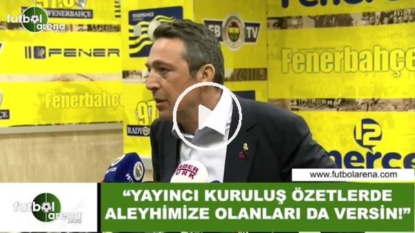 Ali Koç: "Yayıncı kuruluş özetlerde aleyhimize olanları da versin"